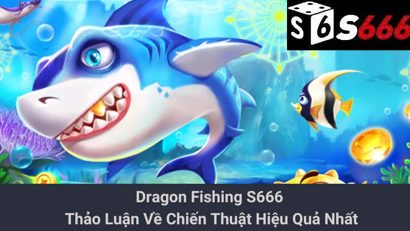 Dragon Fishing S666 - Thảo Luận Về Chiến Thuật Hiệu Quả Nhất 1 Dragon Fishing S666 - Thảo Luận Về Chiến Thuật Hiệu Quả Nhất