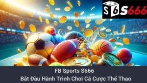 FB Sports S666 - Bắt Đầu Hành Trình Chơi Cá Cược Thể Thao