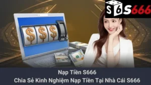 Nạp Tiền S666: Chia Sẻ Kinh Nghiệm Nạp Tiền Tại Nhà Cái S666