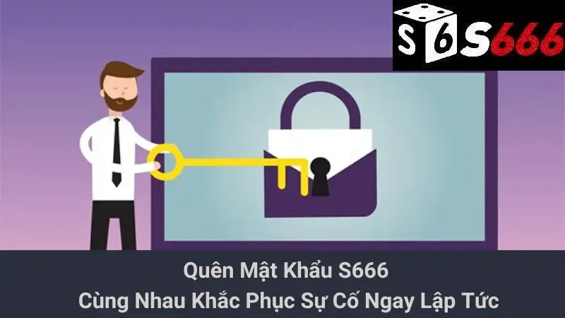 Quên Mật Khẩu S666 - Cùng Nhau Khắc Phục Sự Cố Ngay Lập Tức